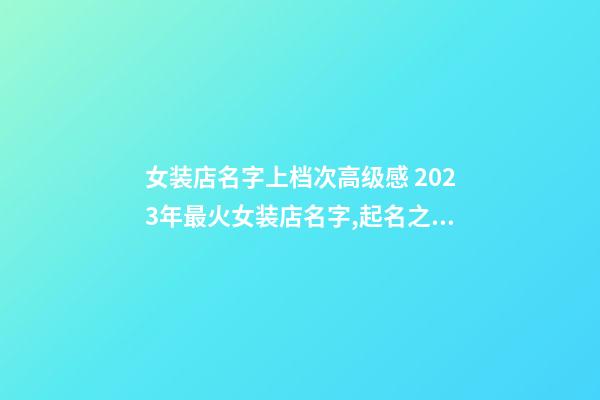 女装店名字上档次高级感 2023年最火女装店名字,起名之家-第1张-店铺起名-玄机派